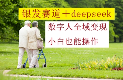 银发赛道+deepseek数字人全域变现，小白也能操作-福缘创业网_创业项目大全