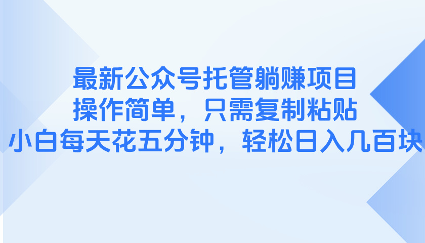 （14655期）最新公众号托管躺赚项目，操作简单，只需复制粘贴，小白每天花五分钟，…-福缘创业网_创业项目大全