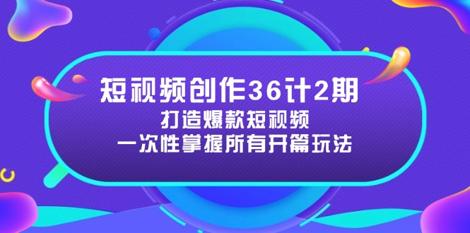 （14665期）短视频创作36计2期：打造爆款短视频所需的各类开篇技巧，提升视频吸引力-福缘创业网_创业项目大全