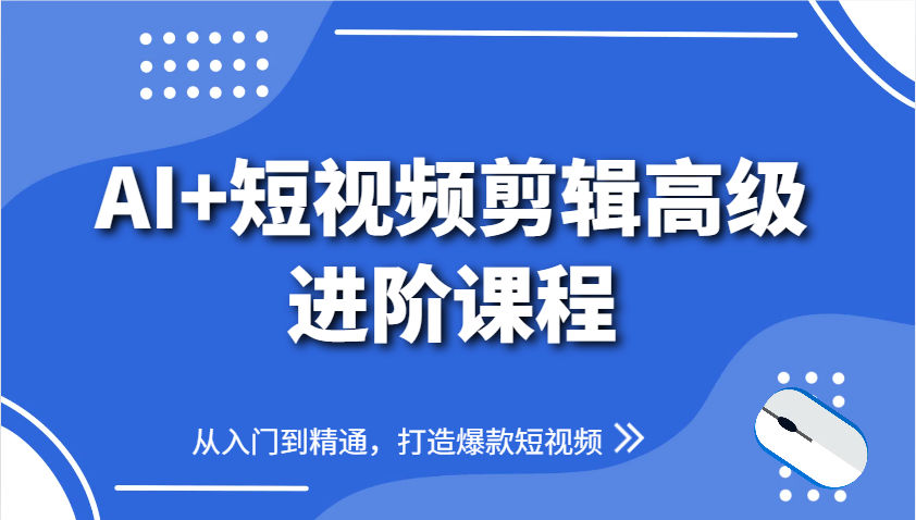 AI+短视频剪辑高级进阶课程，从入门到精通，打造爆款短视频-福缘创业网_创业项目大全