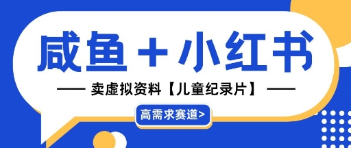 【高需求赛道】小红书+咸鱼做儿童纪录片赛道，一天轻松几十单，详细项目拆解-福缘创业网_创业项目大全