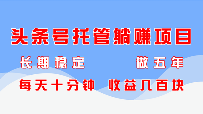（14635期）头条号托管躺赚项目，长期稳定，可做五年，每天十分钟，收益几百块-福缘创业网_创业项目大全