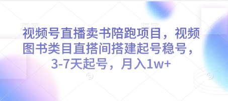 视频号直播卖书陪跑项目，视频号图书类目直搭间搭建起号稳号，3-7天起号，月入1w+-福缘创业网_创业项目大全