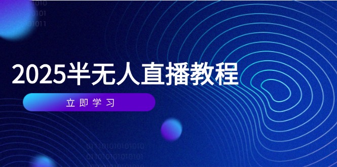 （14662期）半无人直播课(2025/4月) 基础到实操全覆盖，选品/剪辑/直播搭建与话术训练-福缘创业网_创业项目大全
