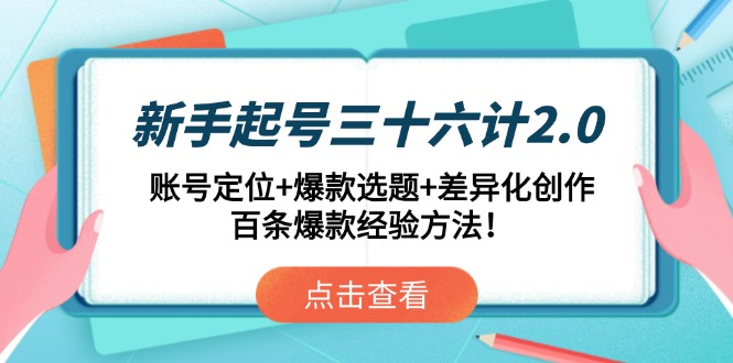 （14666期）新手起号三十六计2.0：账号定位+爆款选题+差异化创作，百条爆款经验方法！-福缘创业网_创业项目大全