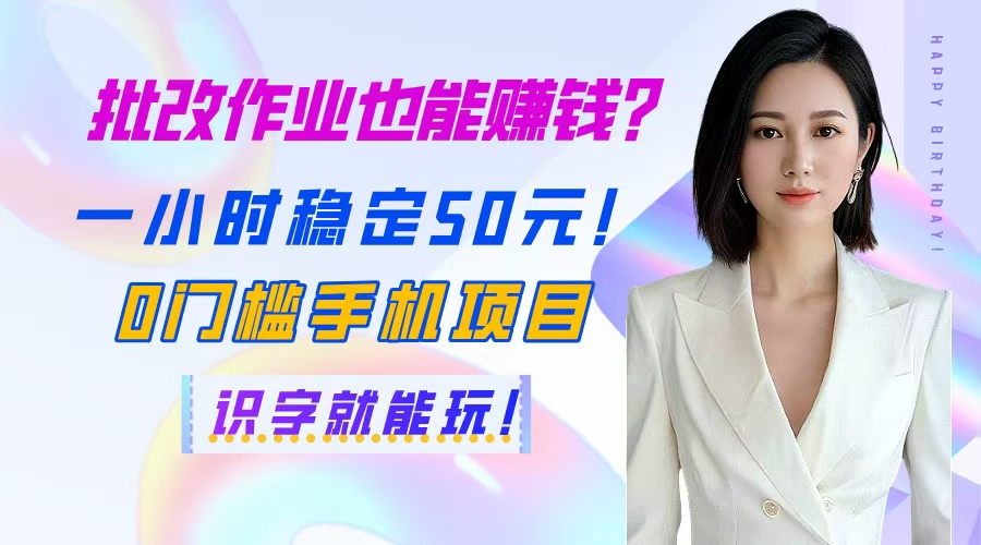 （14658期）批改作业也能赚钱？一小时稳定50元！0门槛手机项目，识字就能玩！-福缘创业网_创业项目大全