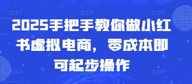 2025手把手教你做小红书虚拟电商，零成本即可起步操作-福缘创业网_创业项目大全