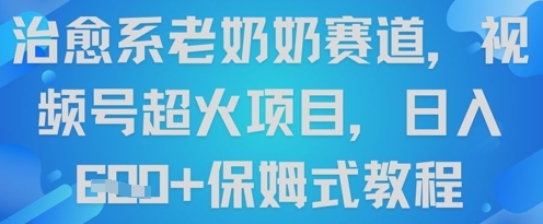 治愈系老奶奶赛道，视频号超火项目，日入6张+保姆式教程-福缘创业网_创业项目大全